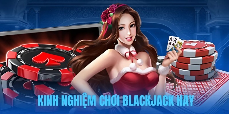 Kinh nghiệm chơi bài blackjack hay