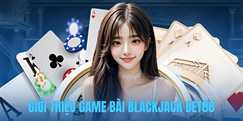 Về game bài blackjack BET88 