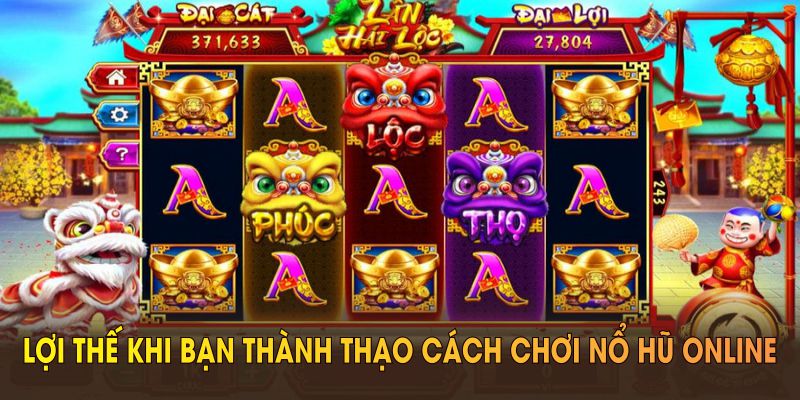 Lợi thế khi bạn thành thạo cách chơi nổ hũ online