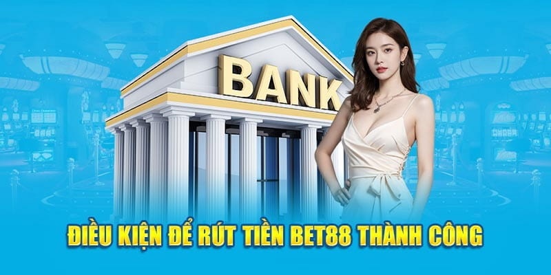 Điều kiện phải tuân thủ để có thể rút tiền BET88 thành công